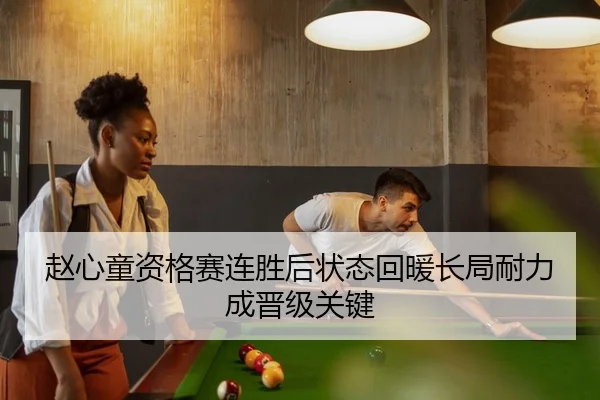 赵心童资格赛连胜后状态回暖长局耐力成晋级关键